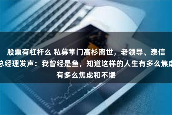 股票有杠杆么 私募掌门高杉离世，老领导、泰信基金原总经理发声：我曾经是鱼，知道这样的人生有多么焦虑和不堪