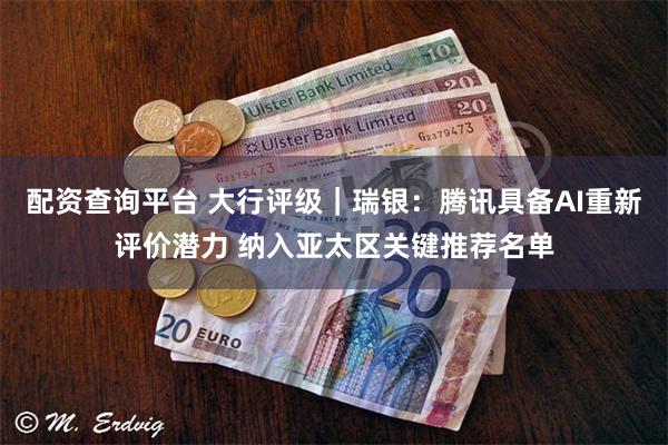 配资查询平台 大行评级｜瑞银：腾讯具备AI重新评价潜力 纳入亚太区关键推荐名单