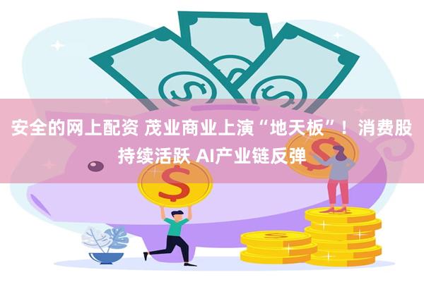 安全的网上配资 茂业商业上演“地天板”！消费股持续活跃 AI产业链反弹