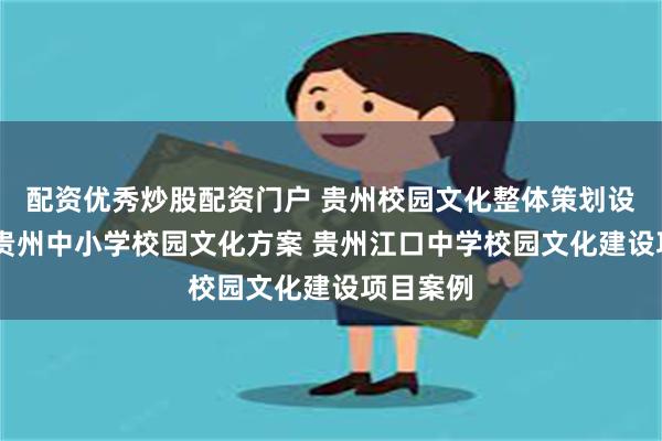配资优秀炒股配资门户 贵州校园文化整体策划设计公司 贵州中小学校园文化方案 贵州江口中学校园文化建设项目案例