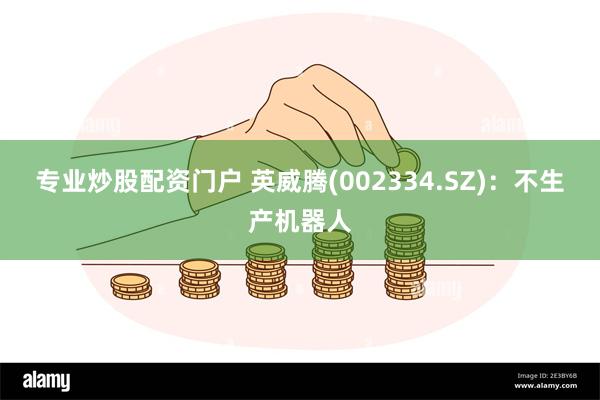 专业炒股配资门户 英威腾(002334.SZ)：不生产机器人
