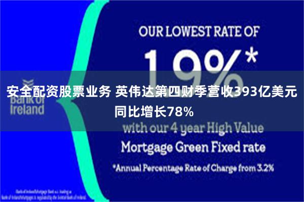 安全配资股票业务 英伟达第四财季营收393亿美元 同比增长78%
