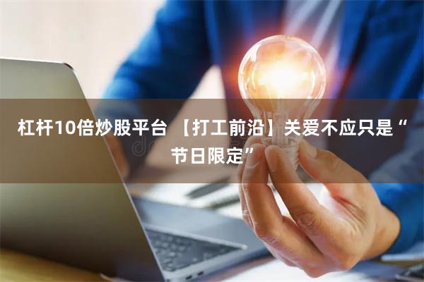 杠杆10倍炒股平台 【打工前沿】关爱不应只是“节日限定”