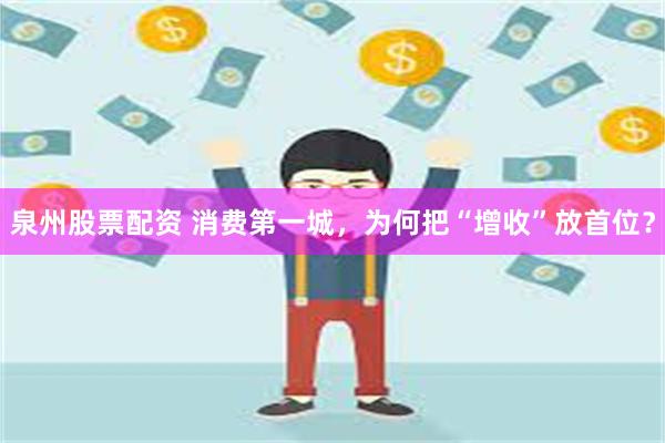 泉州股票配资 消费第一城，为何把“增收”放首位？