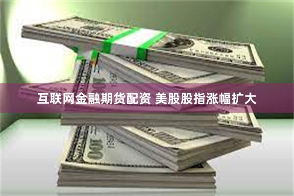 互联网金融期货配资 美股股指涨幅扩大