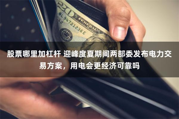 股票哪里加杠杆 迎峰度夏期间两部委发布电力交易方案，用电会更经济可靠吗
