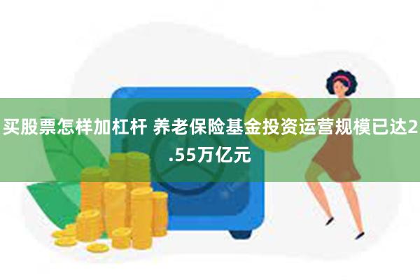 买股票怎样加杠杆 养老保险基金投资运营规模已达2.55万亿元