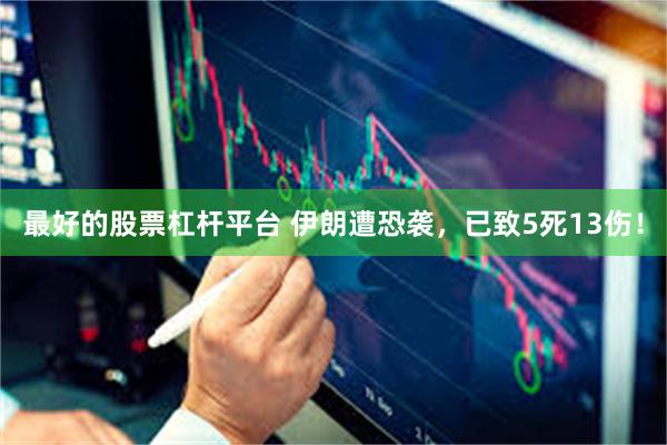 最好的股票杠杆平台 伊朗遭恐袭，已致5死13伤！