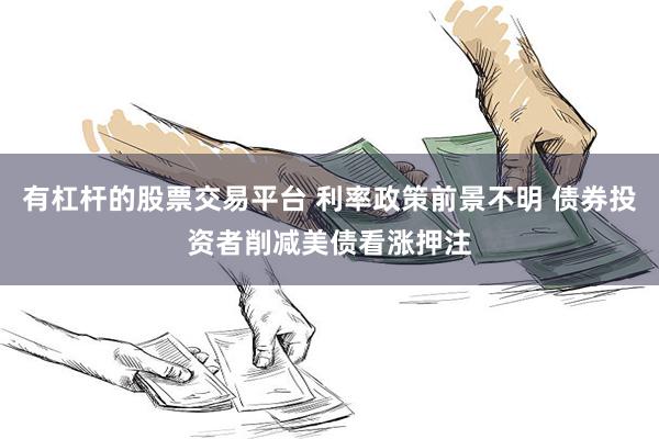 有杠杆的股票交易平台 利率政策前景不明 债券投资者削减美债看涨押注