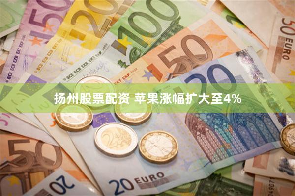扬州股票配资 苹果涨幅扩大至4%