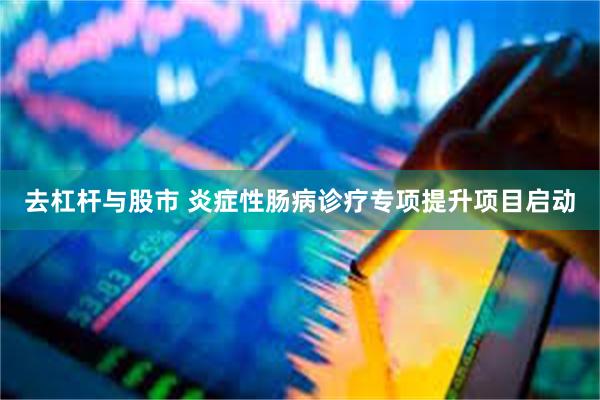 去杠杆与股市 炎症性肠病诊疗专项提升项目启动