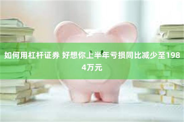 如何用杠杆证券 好想你上半年亏损同比减少至1984万元