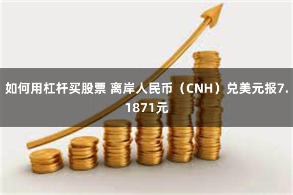 如何用杠杆买股票 离岸人民币（CNH）兑美元报7.1871元