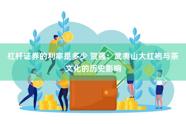 杠杆证券的利率是多少 贺强：武夷山大红袍与茶文化的历史影响