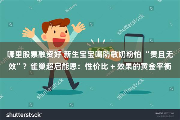 哪里股票融资好 新生宝宝喝防敏奶粉怕 “贵且无效”？雀巢超启能恩：性价比 + 效果的黄金平衡
