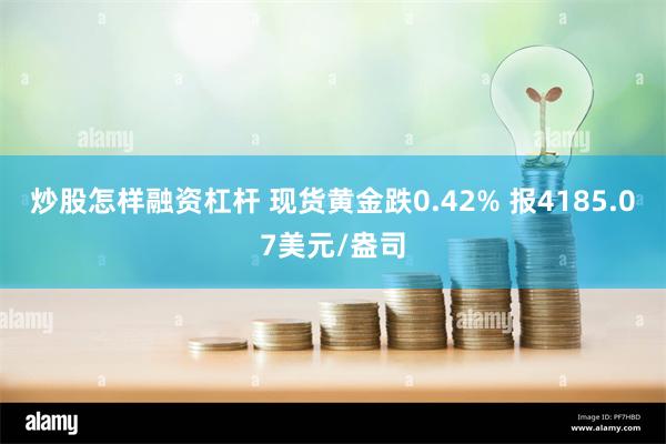 炒股怎样融资杠杆 现货黄金跌0.42% 报4185.07美元/盎司
