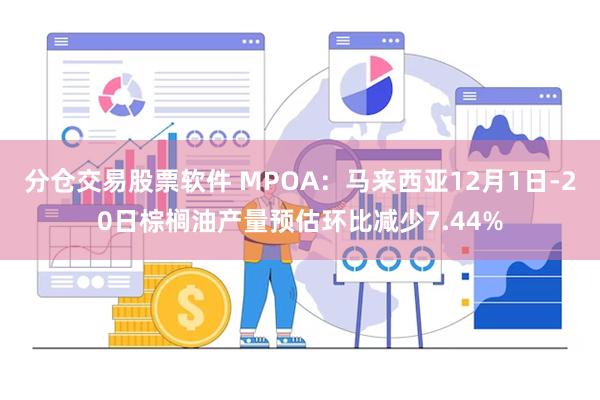 分仓交易股票软件 MPOA：马来西亚12月1日-20日棕榈油产量预估环比减少7.44%