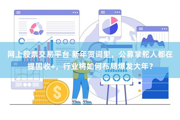 网上股票交易平台 新年贺词里，公募掌舵人都在提固收+，行业将如何布局爆发大年？